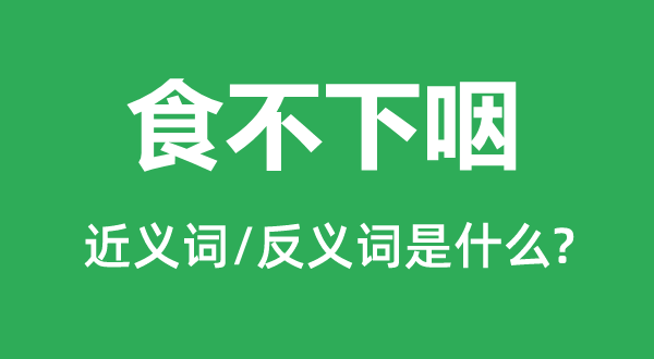 食不下咽的近义词和反义词是甚么,食不下咽是甚么意义