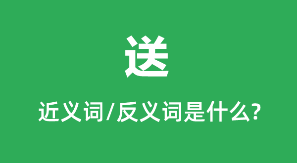 送的近义词和反义词是甚么,送是甚么意义