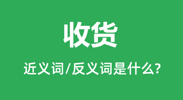 收货的近义词和反义词是甚么,收货是甚么意义