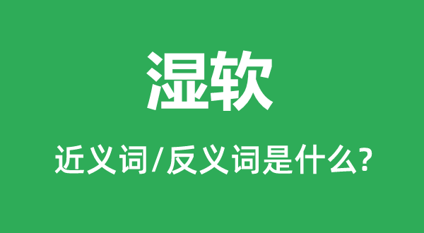湿软的近义词和反义词是甚么,湿软是甚么意义