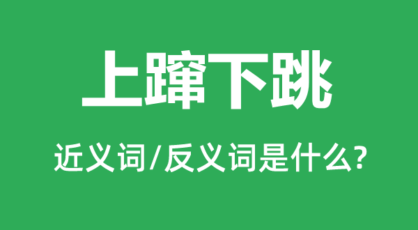 上蹿下跳的近义词和反义词是甚么,上蹿下跳是甚么意义