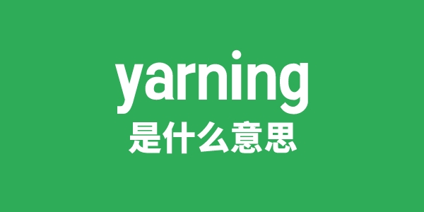 yarning是甚么意义