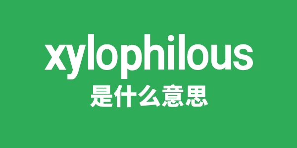 xylophilous是甚么意义