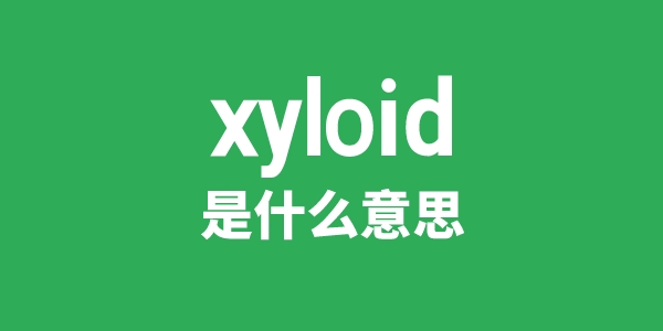 xyloid是甚么意义