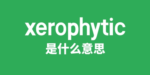 xerophytic是甚么意义