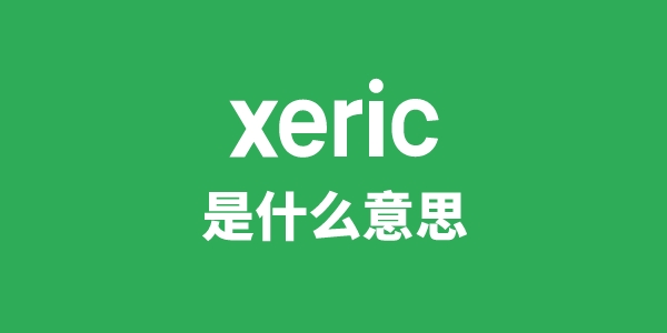 xeric是甚么意义