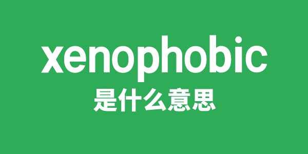 xenophobic是甚么意义