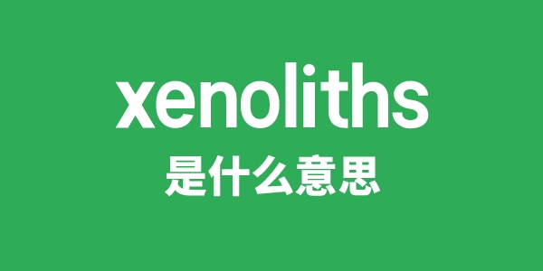 xenoliths是甚么意义