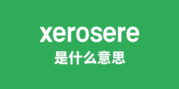 xerosere是甚么意义