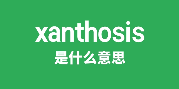 xanthosis是甚么意义