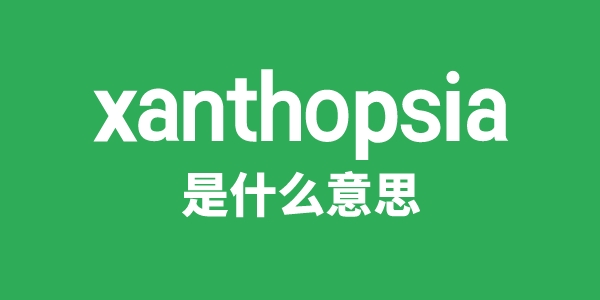 xanthopsia是甚么意义