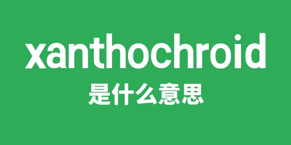xanthochroid是甚么意义