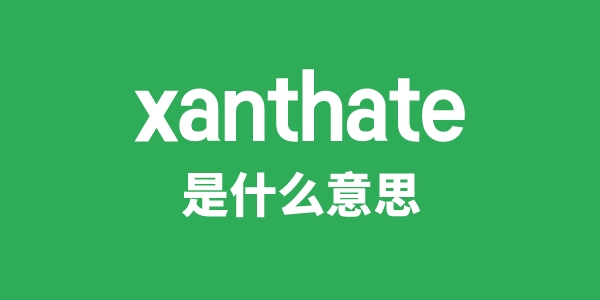 xanthate是甚么意义