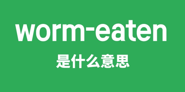 worm-eaten是甚么意义