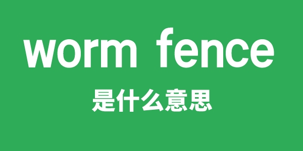 worm fence是甚么意义