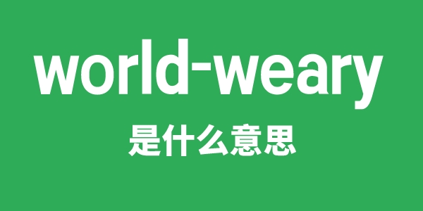 world-weary是甚么意义