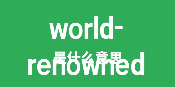 world-renowned是甚么意义