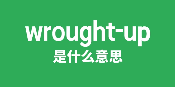 wrought-up是甚么意义
