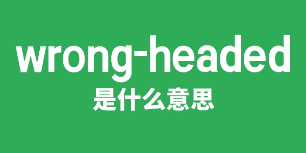 wrong-headed是甚么意义