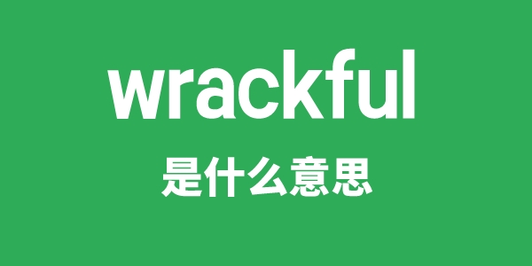 wrackful是甚么意义