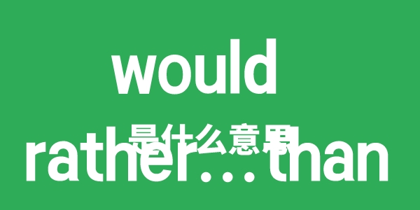 would rather than是甚么意义