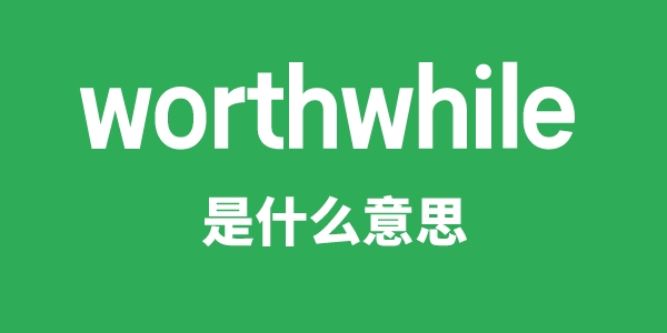 worthwhile是甚么意义
