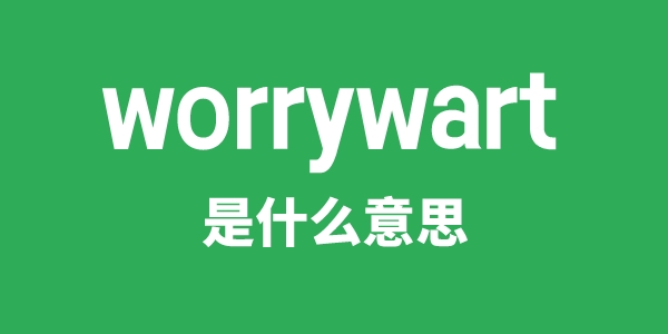 worrywart是甚么意义