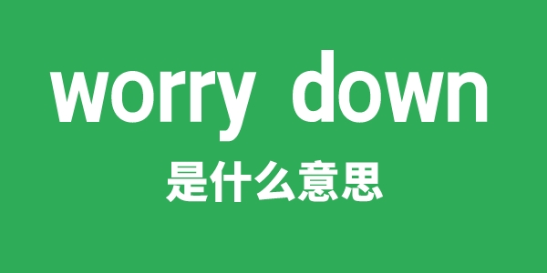worry down是甚么意义