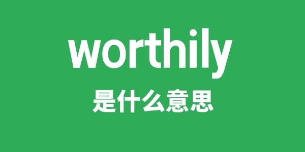 worthily是甚么意义