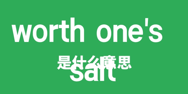 worth one's salt是甚么意义