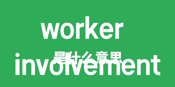 worker involvement是甚么意义