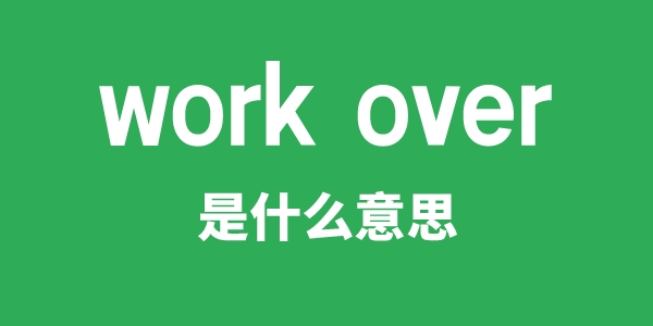 work over是甚么意义