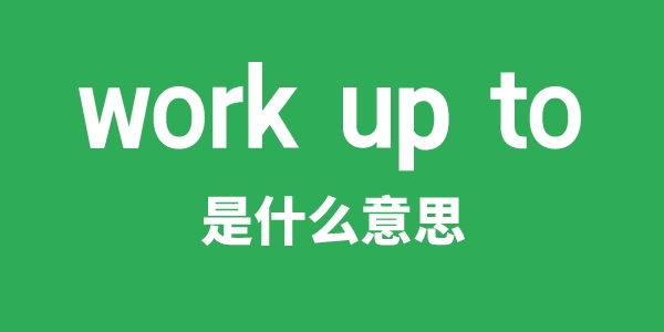 work up to是甚么意义