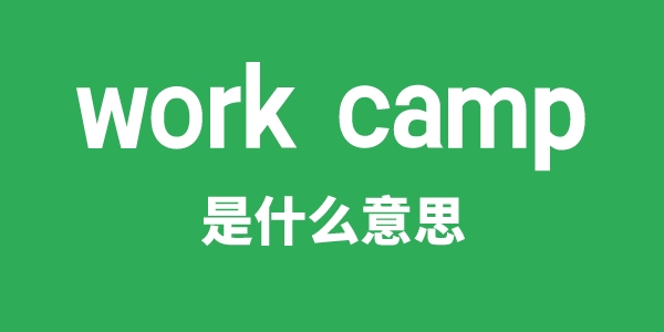 work camp是甚么意义