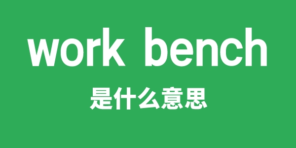work bench是甚么意义
