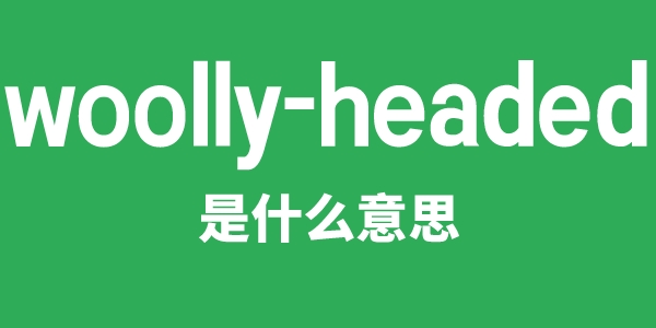 woolly-headed是甚么意义