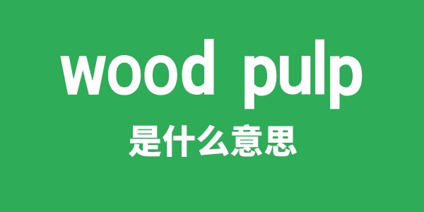 wood pulp是甚么意义
