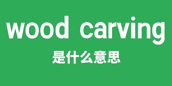 wood carving是甚么意义