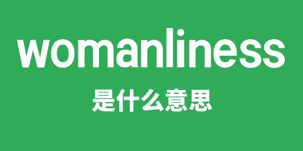 womanliness是甚么意义