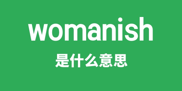 womanish是甚么意义