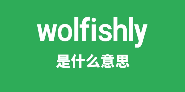 wolfishly是甚么意义