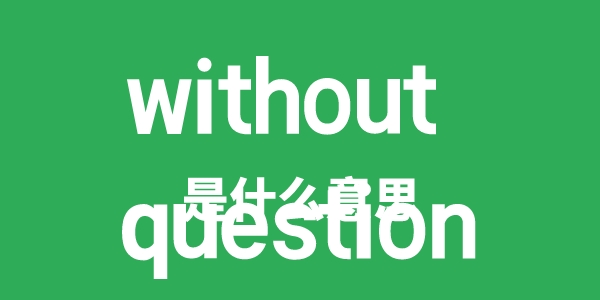 without question是甚么意义