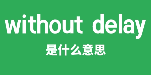 without delay是甚么意义