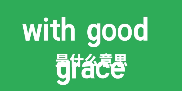 with good grace是甚么意义