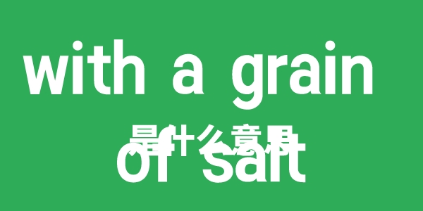 with a grain of salt是甚么意义