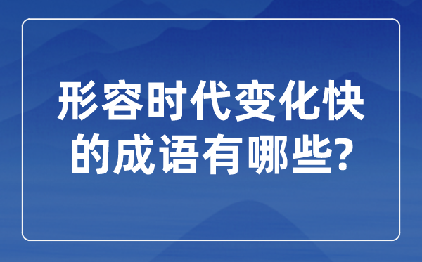 描述时期变更快的针言,对于时期成长的四字针言
