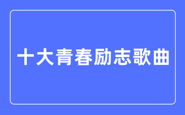 十大芳华励志歌曲,励志歌曲排行榜前十名