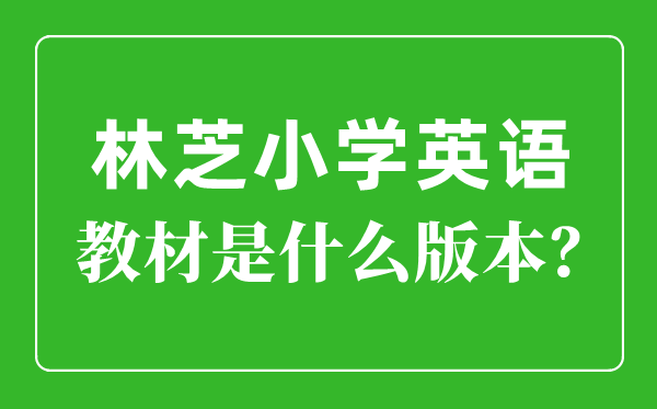 林芝小学英语讲义是甚么版本,小学几年级起头学英语？