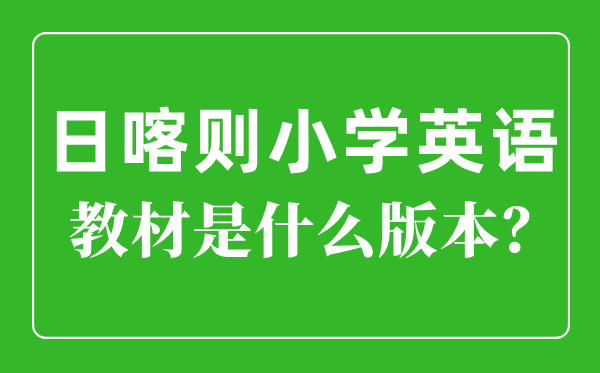 日喀则小学英语讲义是甚么版本,小学几年级起头学英语?