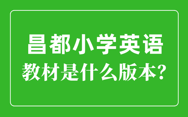昌都小学英语讲义是甚么版本,小学几年级起头学英语?